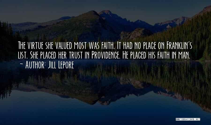 Jill Lepore Quotes: The Virtue She Valued Most Was Faith. It Had No Place On Franklin's List. She Placed Her Trust In Providence.
