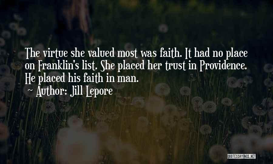 Jill Lepore Quotes: The Virtue She Valued Most Was Faith. It Had No Place On Franklin's List. She Placed Her Trust In Providence.