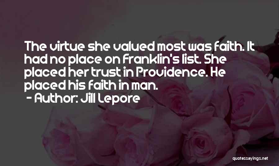 Jill Lepore Quotes: The Virtue She Valued Most Was Faith. It Had No Place On Franklin's List. She Placed Her Trust In Providence.