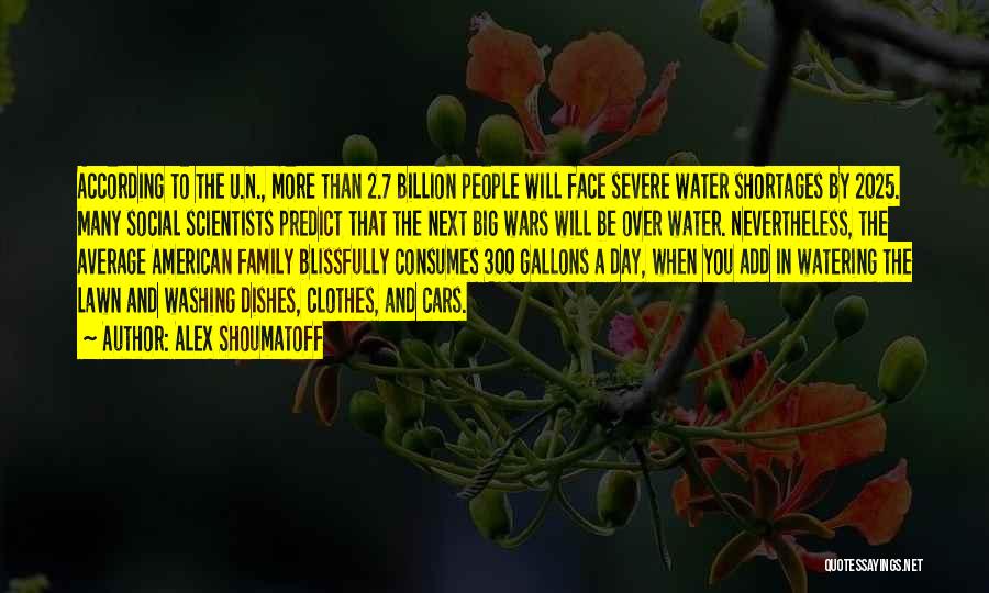 Alex Shoumatoff Quotes: According To The U.n., More Than 2.7 Billion People Will Face Severe Water Shortages By 2025. Many Social Scientists Predict