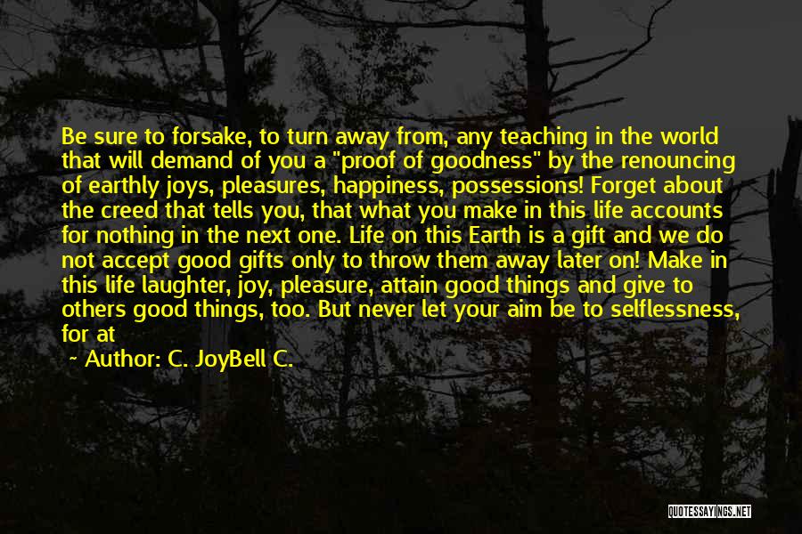 C. JoyBell C. Quotes: Be Sure To Forsake, To Turn Away From, Any Teaching In The World That Will Demand Of You A Proof