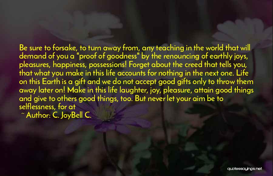 C. JoyBell C. Quotes: Be Sure To Forsake, To Turn Away From, Any Teaching In The World That Will Demand Of You A Proof