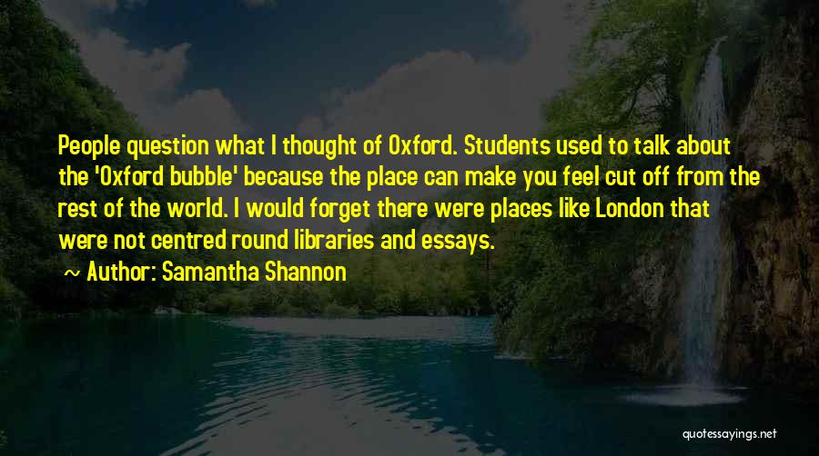 Samantha Shannon Quotes: People Question What I Thought Of Oxford. Students Used To Talk About The 'oxford Bubble' Because The Place Can Make