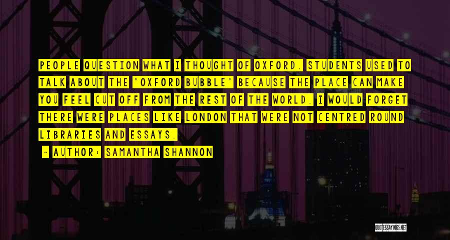 Samantha Shannon Quotes: People Question What I Thought Of Oxford. Students Used To Talk About The 'oxford Bubble' Because The Place Can Make