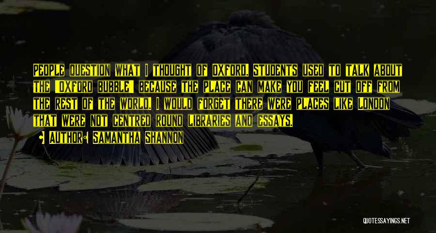 Samantha Shannon Quotes: People Question What I Thought Of Oxford. Students Used To Talk About The 'oxford Bubble' Because The Place Can Make
