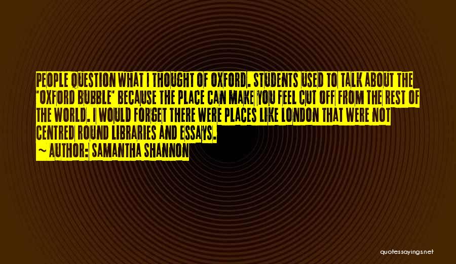 Samantha Shannon Quotes: People Question What I Thought Of Oxford. Students Used To Talk About The 'oxford Bubble' Because The Place Can Make