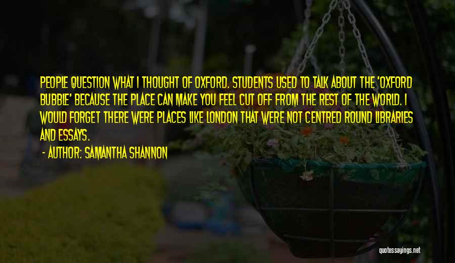 Samantha Shannon Quotes: People Question What I Thought Of Oxford. Students Used To Talk About The 'oxford Bubble' Because The Place Can Make