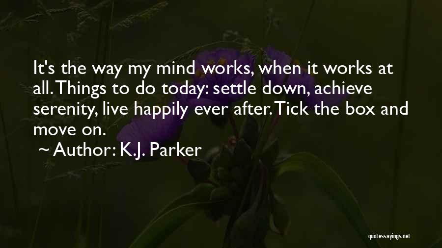 K.J. Parker Quotes: It's The Way My Mind Works, When It Works At All. Things To Do Today: Settle Down, Achieve Serenity, Live