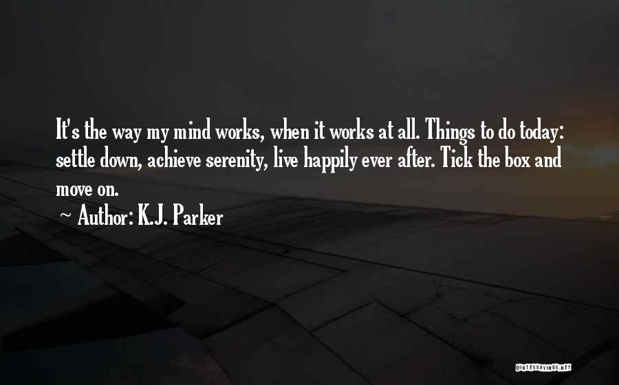 K.J. Parker Quotes: It's The Way My Mind Works, When It Works At All. Things To Do Today: Settle Down, Achieve Serenity, Live