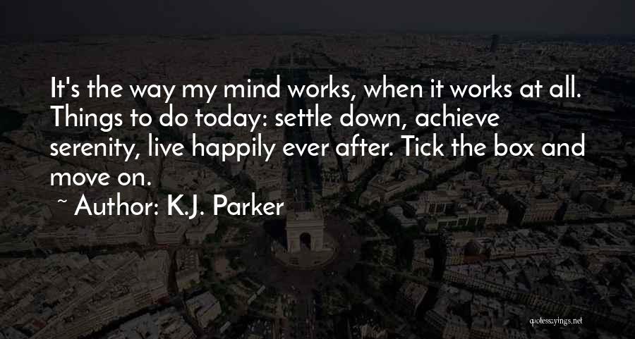 K.J. Parker Quotes: It's The Way My Mind Works, When It Works At All. Things To Do Today: Settle Down, Achieve Serenity, Live