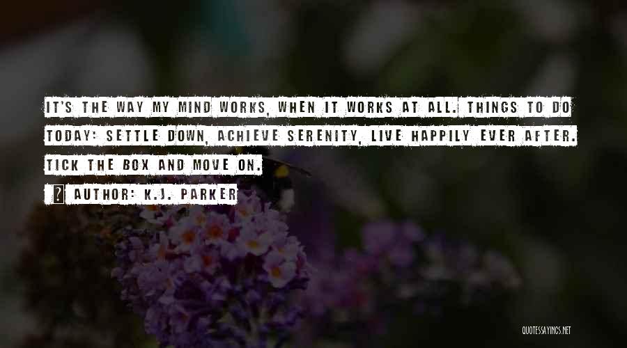 K.J. Parker Quotes: It's The Way My Mind Works, When It Works At All. Things To Do Today: Settle Down, Achieve Serenity, Live