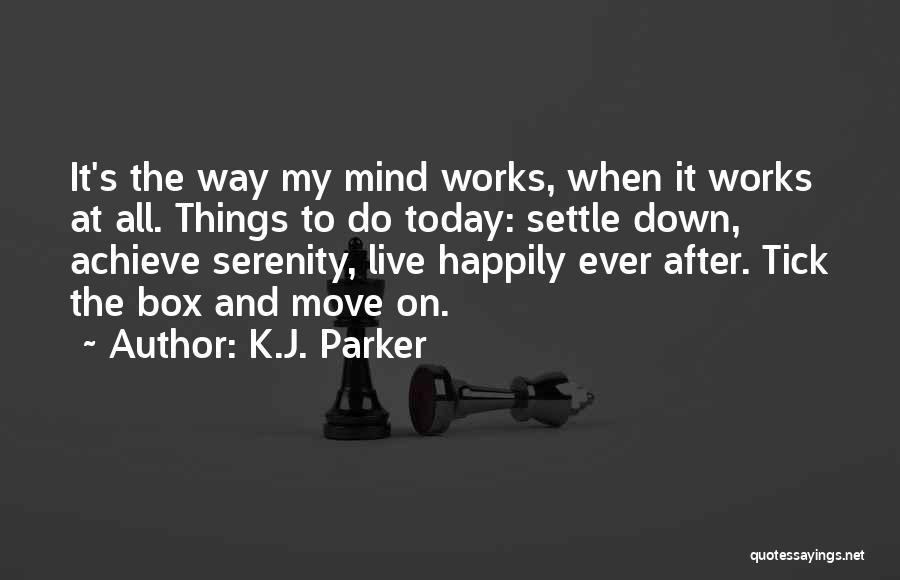 K.J. Parker Quotes: It's The Way My Mind Works, When It Works At All. Things To Do Today: Settle Down, Achieve Serenity, Live