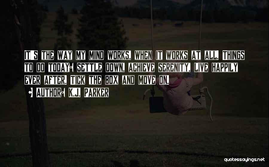 K.J. Parker Quotes: It's The Way My Mind Works, When It Works At All. Things To Do Today: Settle Down, Achieve Serenity, Live
