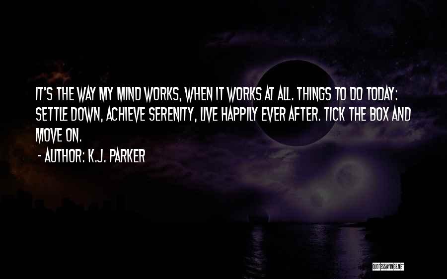 K.J. Parker Quotes: It's The Way My Mind Works, When It Works At All. Things To Do Today: Settle Down, Achieve Serenity, Live