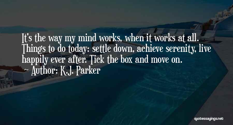 K.J. Parker Quotes: It's The Way My Mind Works, When It Works At All. Things To Do Today: Settle Down, Achieve Serenity, Live