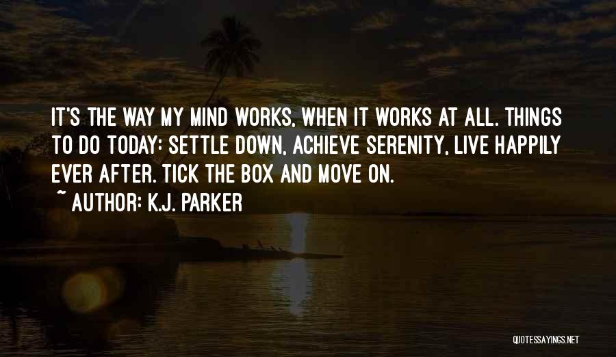 K.J. Parker Quotes: It's The Way My Mind Works, When It Works At All. Things To Do Today: Settle Down, Achieve Serenity, Live