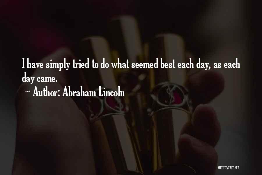 Abraham Lincoln Quotes: I Have Simply Tried To Do What Seemed Best Each Day, As Each Day Came.