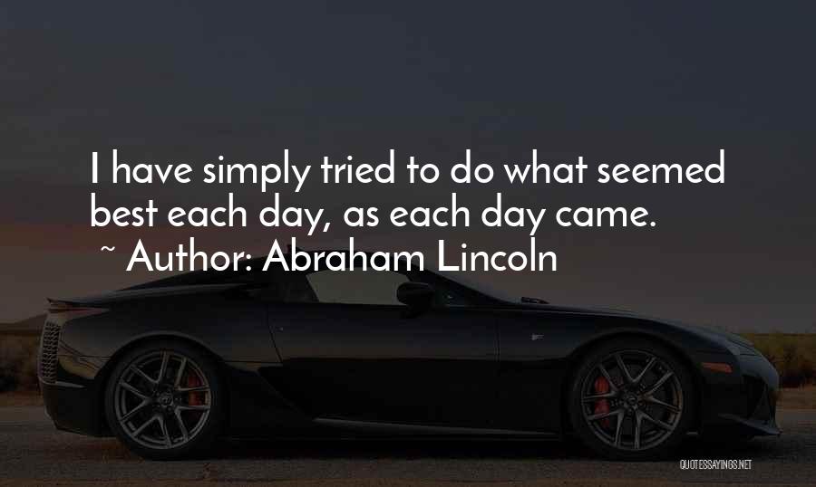 Abraham Lincoln Quotes: I Have Simply Tried To Do What Seemed Best Each Day, As Each Day Came.