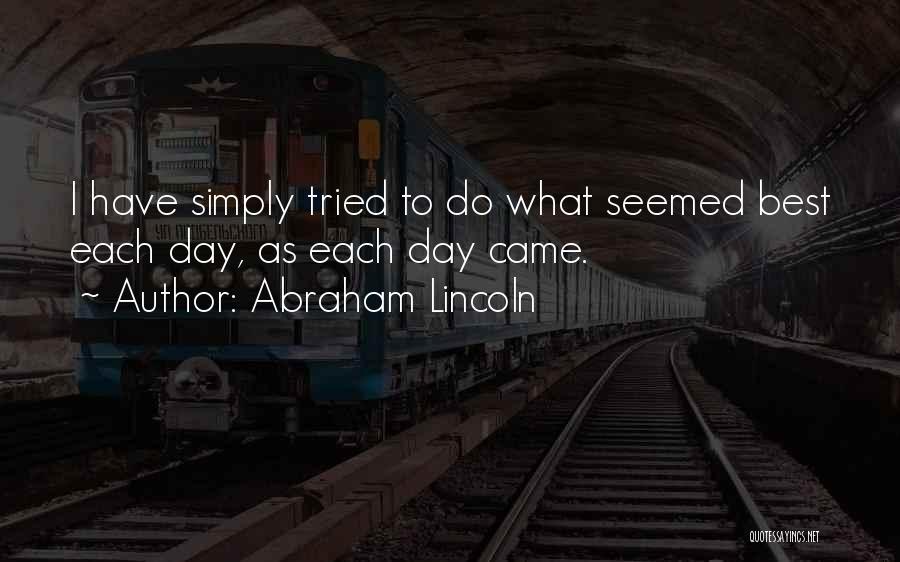 Abraham Lincoln Quotes: I Have Simply Tried To Do What Seemed Best Each Day, As Each Day Came.
