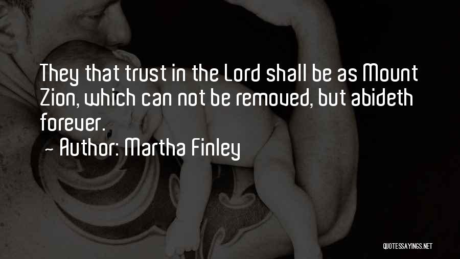 Martha Finley Quotes: They That Trust In The Lord Shall Be As Mount Zion, Which Can Not Be Removed, But Abideth Forever.