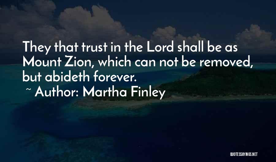 Martha Finley Quotes: They That Trust In The Lord Shall Be As Mount Zion, Which Can Not Be Removed, But Abideth Forever.