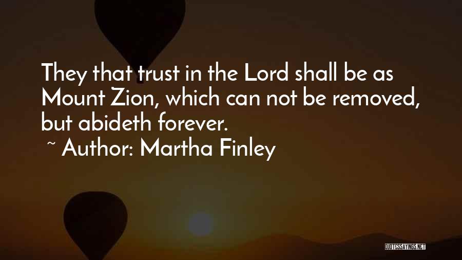 Martha Finley Quotes: They That Trust In The Lord Shall Be As Mount Zion, Which Can Not Be Removed, But Abideth Forever.