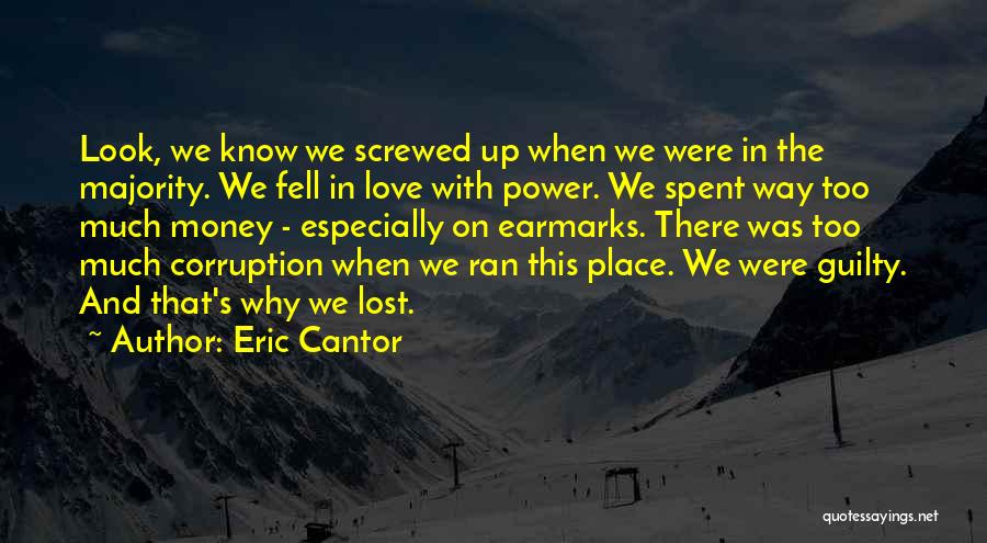 Eric Cantor Quotes: Look, We Know We Screwed Up When We Were In The Majority. We Fell In Love With Power. We Spent