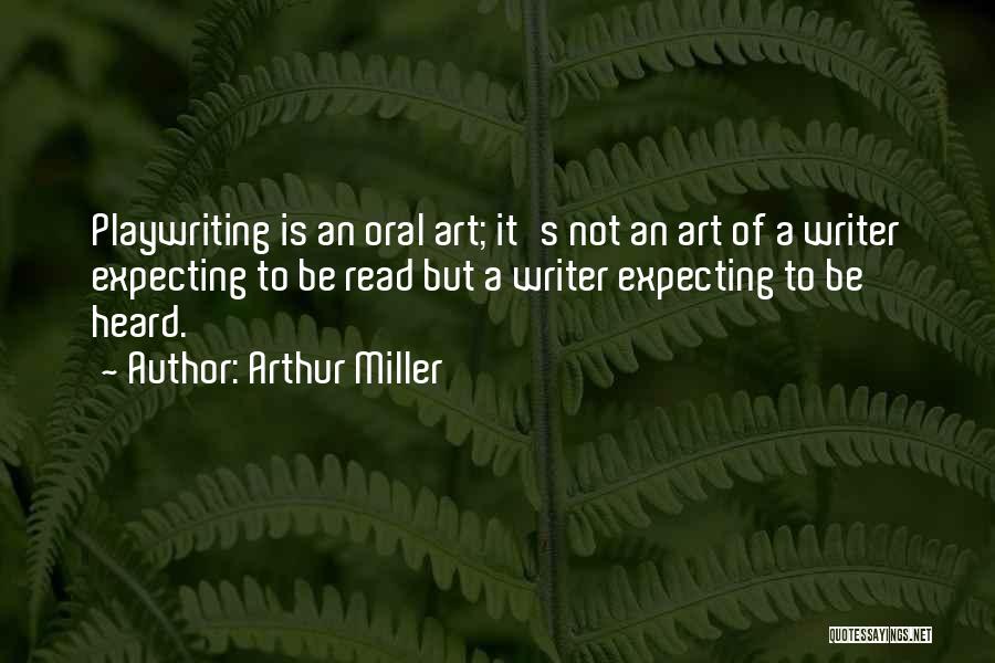 Arthur Miller Quotes: Playwriting Is An Oral Art; It's Not An Art Of A Writer Expecting To Be Read But A Writer Expecting