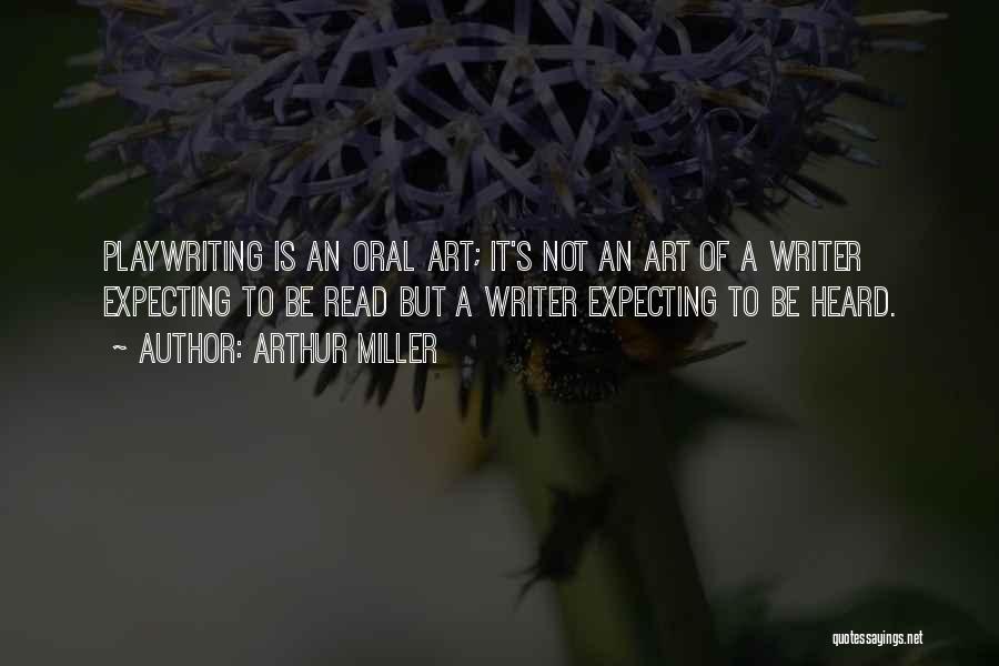Arthur Miller Quotes: Playwriting Is An Oral Art; It's Not An Art Of A Writer Expecting To Be Read But A Writer Expecting