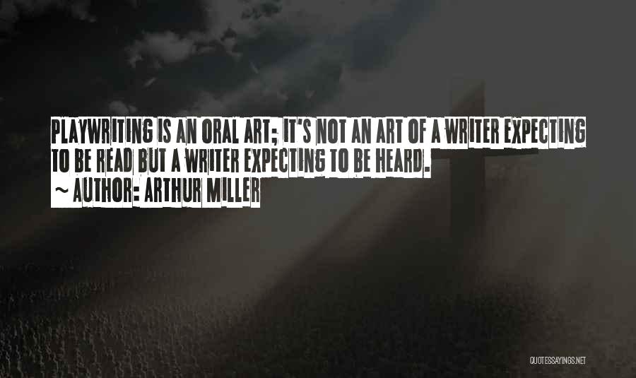 Arthur Miller Quotes: Playwriting Is An Oral Art; It's Not An Art Of A Writer Expecting To Be Read But A Writer Expecting