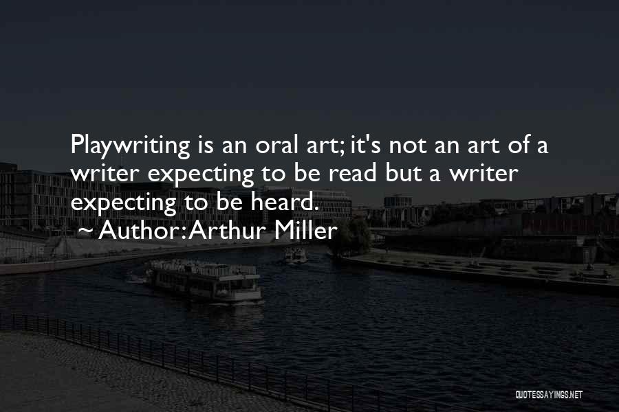 Arthur Miller Quotes: Playwriting Is An Oral Art; It's Not An Art Of A Writer Expecting To Be Read But A Writer Expecting