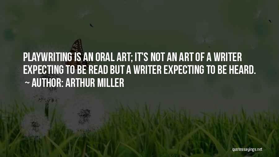 Arthur Miller Quotes: Playwriting Is An Oral Art; It's Not An Art Of A Writer Expecting To Be Read But A Writer Expecting