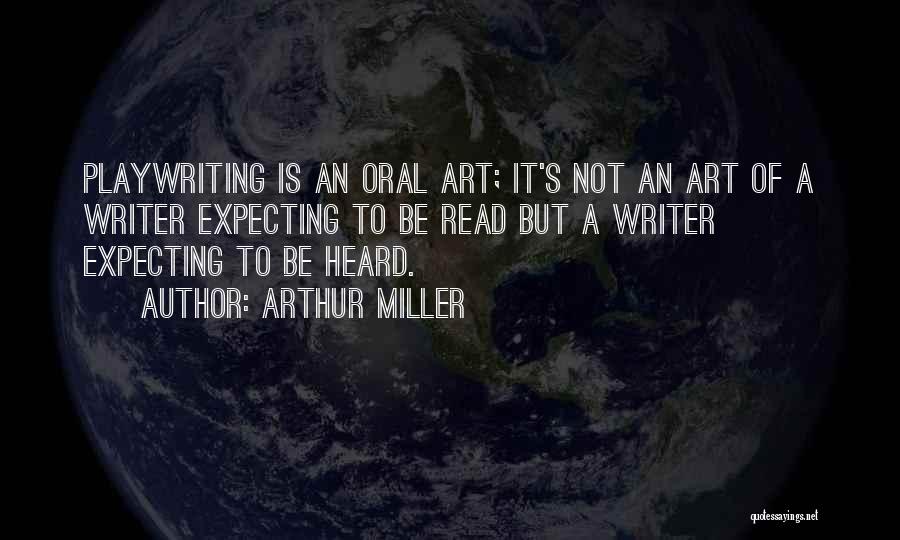 Arthur Miller Quotes: Playwriting Is An Oral Art; It's Not An Art Of A Writer Expecting To Be Read But A Writer Expecting