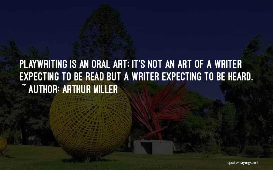 Arthur Miller Quotes: Playwriting Is An Oral Art; It's Not An Art Of A Writer Expecting To Be Read But A Writer Expecting