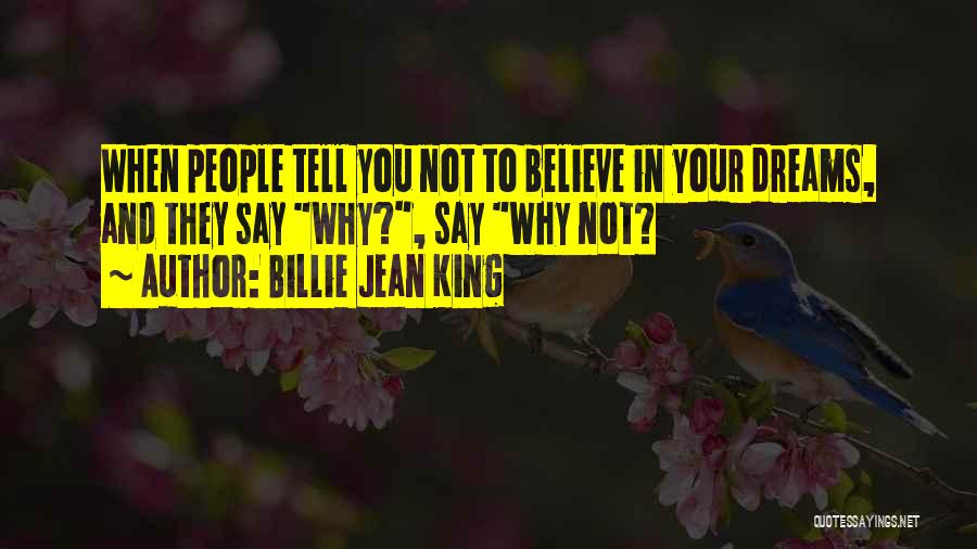 Billie Jean King Quotes: When People Tell You Not To Believe In Your Dreams, And They Say Why?, Say Why Not?