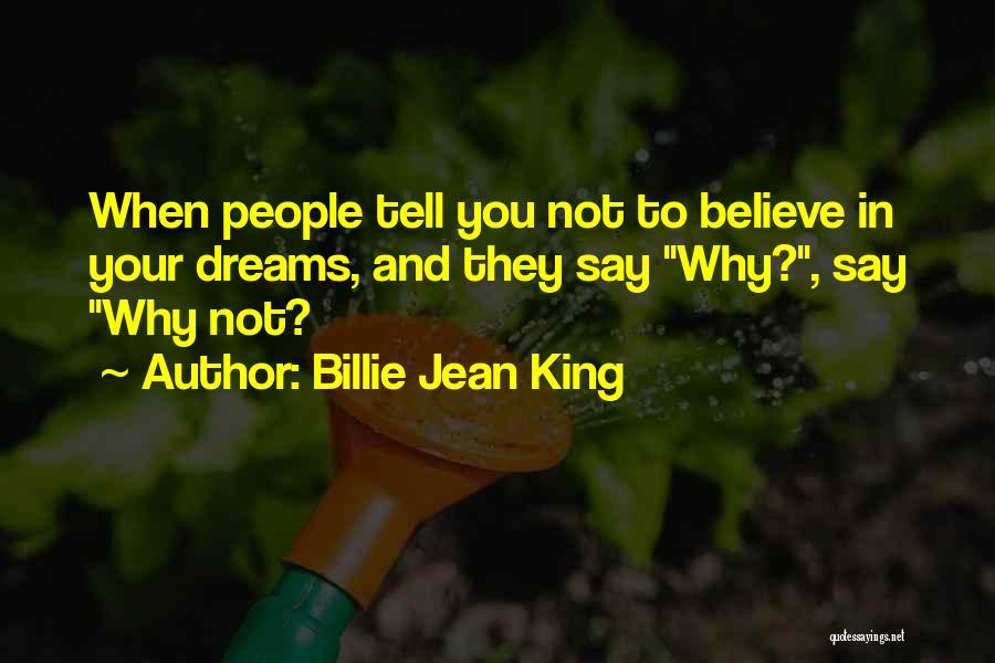 Billie Jean King Quotes: When People Tell You Not To Believe In Your Dreams, And They Say Why?, Say Why Not?