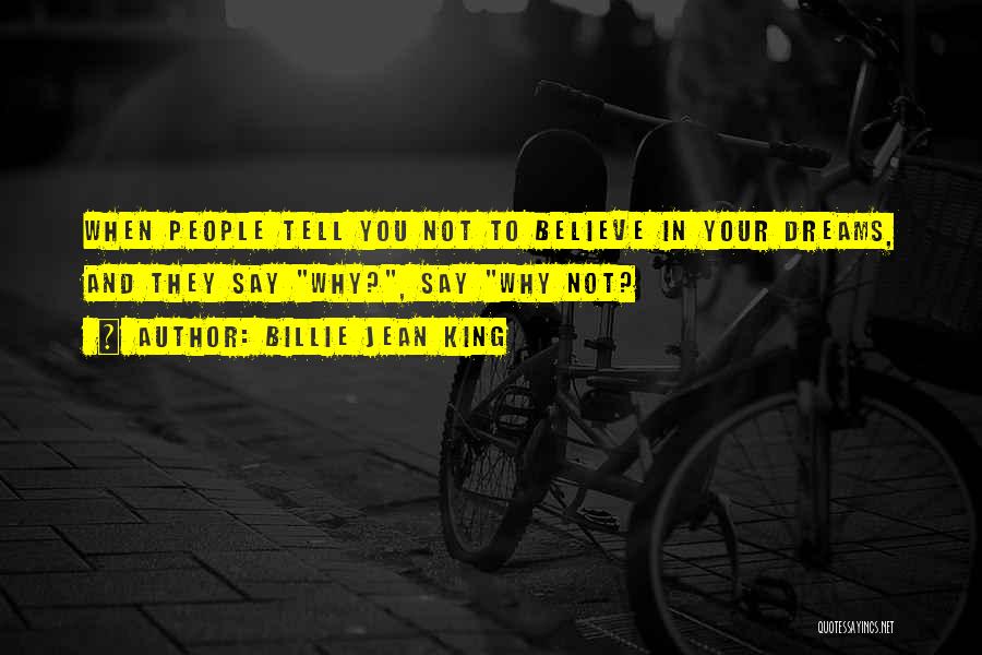 Billie Jean King Quotes: When People Tell You Not To Believe In Your Dreams, And They Say Why?, Say Why Not?