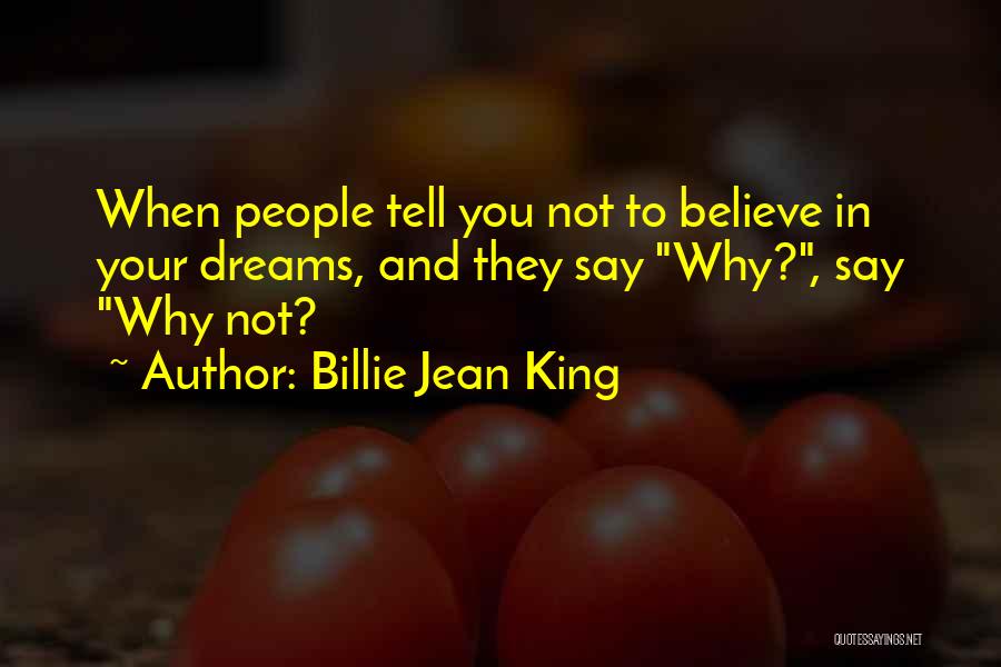 Billie Jean King Quotes: When People Tell You Not To Believe In Your Dreams, And They Say Why?, Say Why Not?