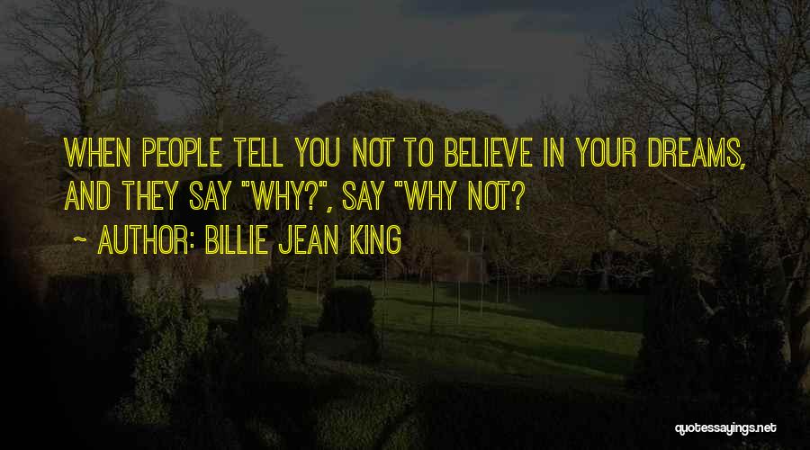 Billie Jean King Quotes: When People Tell You Not To Believe In Your Dreams, And They Say Why?, Say Why Not?