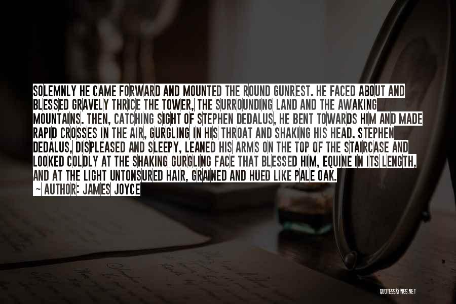 James Joyce Quotes: Solemnly He Came Forward And Mounted The Round Gunrest. He Faced About And Blessed Gravely Thrice The Tower, The Surrounding