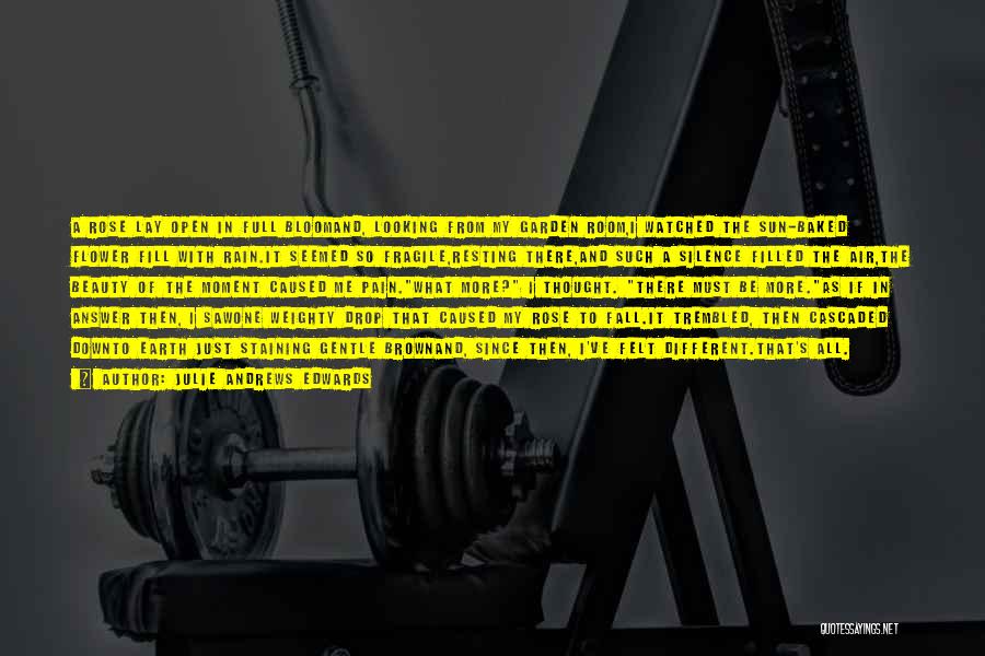 Julie Andrews Edwards Quotes: A Rose Lay Open In Full Bloomand, Looking From My Garden Room,i Watched The Sun-baked Flower Fill With Rain.it Seemed