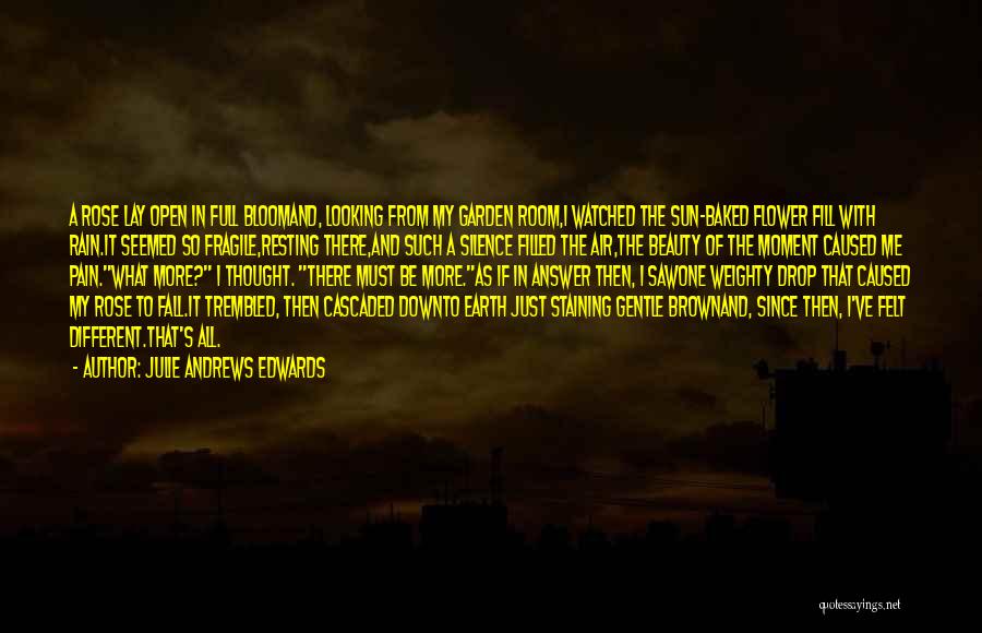 Julie Andrews Edwards Quotes: A Rose Lay Open In Full Bloomand, Looking From My Garden Room,i Watched The Sun-baked Flower Fill With Rain.it Seemed