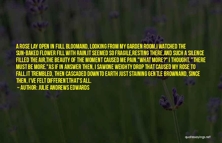 Julie Andrews Edwards Quotes: A Rose Lay Open In Full Bloomand, Looking From My Garden Room,i Watched The Sun-baked Flower Fill With Rain.it Seemed