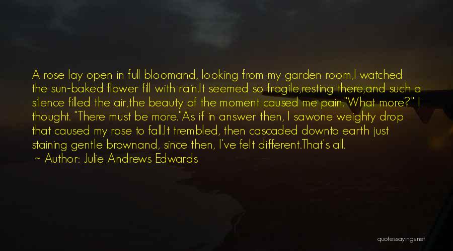 Julie Andrews Edwards Quotes: A Rose Lay Open In Full Bloomand, Looking From My Garden Room,i Watched The Sun-baked Flower Fill With Rain.it Seemed