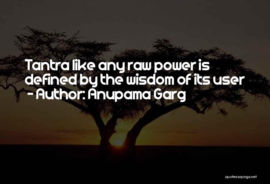 Anupama Garg Quotes: Tantra Like Any Raw Power Is Defined By The Wisdom Of Its User