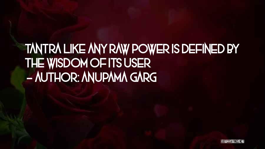 Anupama Garg Quotes: Tantra Like Any Raw Power Is Defined By The Wisdom Of Its User