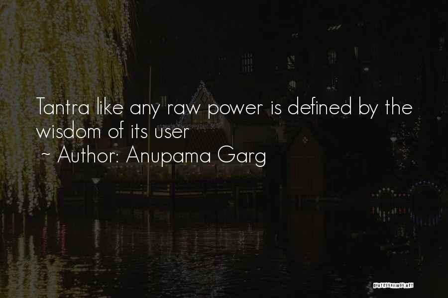 Anupama Garg Quotes: Tantra Like Any Raw Power Is Defined By The Wisdom Of Its User