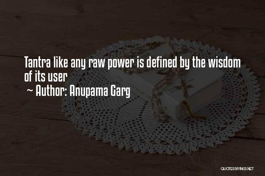 Anupama Garg Quotes: Tantra Like Any Raw Power Is Defined By The Wisdom Of Its User