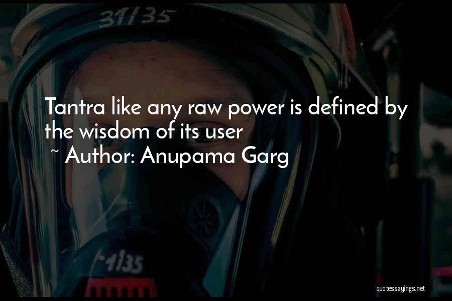 Anupama Garg Quotes: Tantra Like Any Raw Power Is Defined By The Wisdom Of Its User