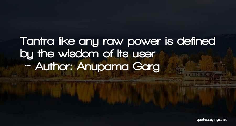 Anupama Garg Quotes: Tantra Like Any Raw Power Is Defined By The Wisdom Of Its User